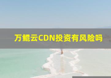 万鲲云CDN投资有风险吗