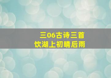 三06古诗三首饮湖上初晴后雨