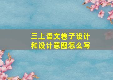 三上语文卷子设计和设计意图怎么写