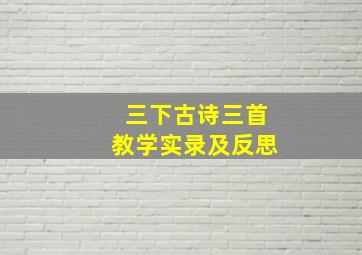 三下古诗三首教学实录及反思