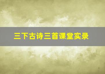 三下古诗三首课堂实录