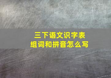 三下语文识字表组词和拼音怎么写