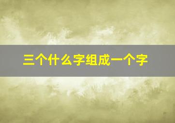 三个什么字组成一个字