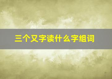 三个又字读什么字组词