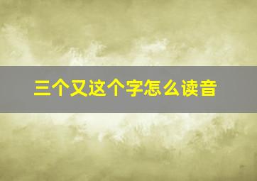 三个又这个字怎么读音