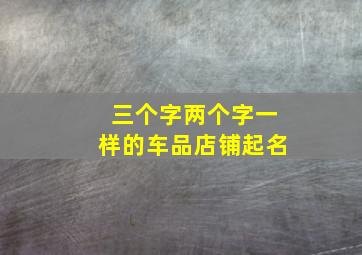 三个字两个字一样的车品店铺起名