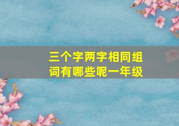 三个字两字相同组词有哪些呢一年级