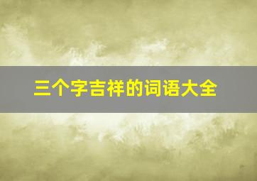 三个字吉祥的词语大全