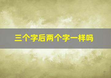 三个字后两个字一样吗