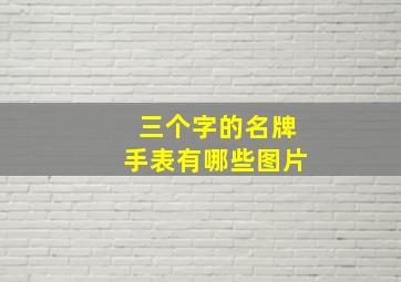 三个字的名牌手表有哪些图片