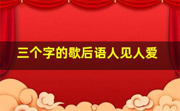 三个字的歇后语人见人爱