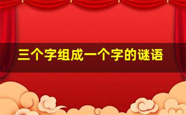 三个字组成一个字的谜语