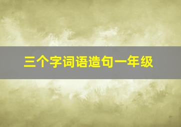 三个字词语造句一年级