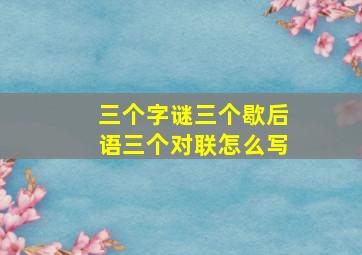 三个字谜三个歇后语三个对联怎么写