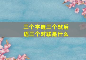 三个字谜三个歇后语三个对联是什么