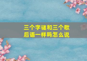 三个字谜和三个歇后语一样吗怎么说