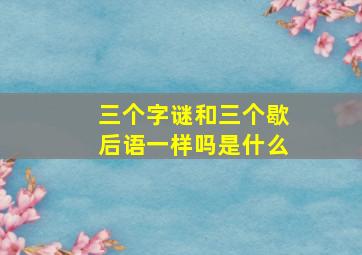 三个字谜和三个歇后语一样吗是什么