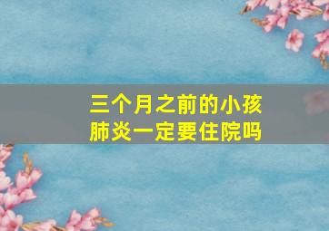 三个月之前的小孩肺炎一定要住院吗