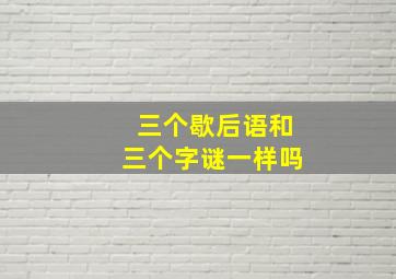 三个歇后语和三个字谜一样吗