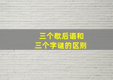 三个歇后语和三个字谜的区别