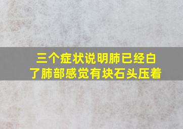 三个症状说明肺已经白了肺部感觉有块石头压着