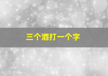 三个酒打一个字