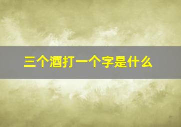 三个酒打一个字是什么