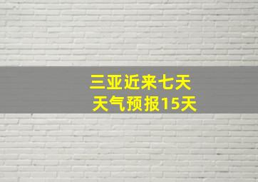 三亚近来七天天气预报15天