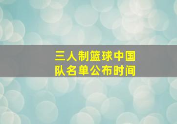 三人制篮球中国队名单公布时间