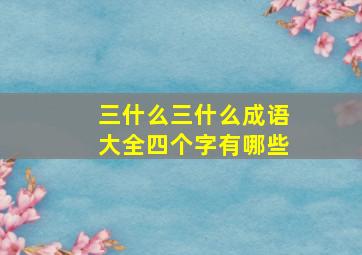 三什么三什么成语大全四个字有哪些