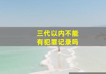 三代以内不能有犯罪记录吗