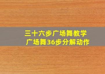 三十六步广场舞教学广场舞36步分解动作