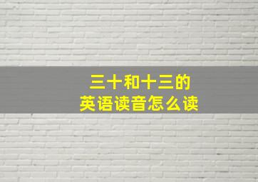 三十和十三的英语读音怎么读