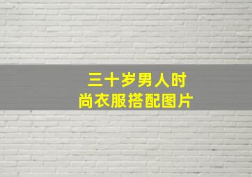 三十岁男人时尚衣服搭配图片