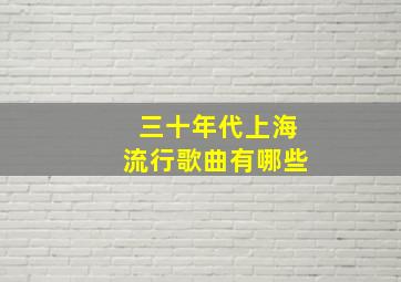 三十年代上海流行歌曲有哪些