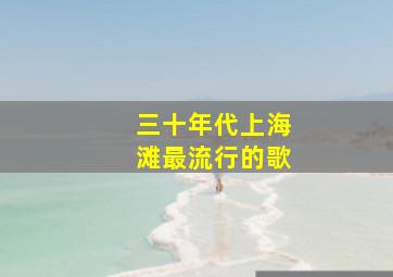 三十年代上海滩最流行的歌