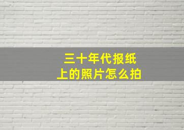 三十年代报纸上的照片怎么拍