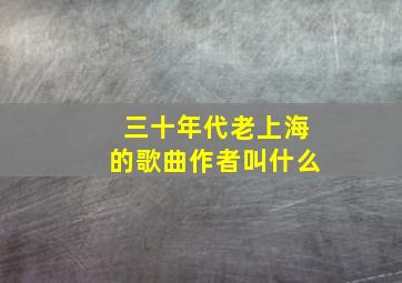 三十年代老上海的歌曲作者叫什么