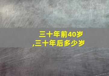 三十年前40岁,三十年后多少岁