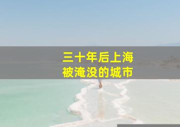 三十年后上海被淹没的城市