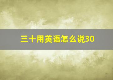 三十用英语怎么说30