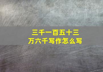 三千一百五十三万六千写作怎么写