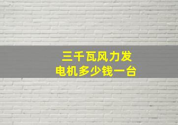 三千瓦风力发电机多少钱一台