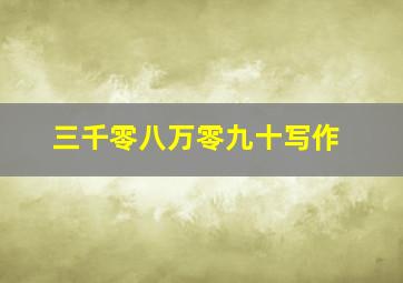 三千零八万零九十写作