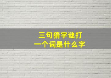 三句猜字谜打一个词是什么字