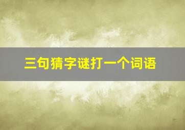 三句猜字谜打一个词语