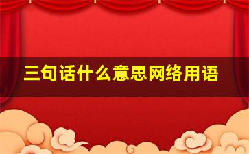 三句话什么意思网络用语