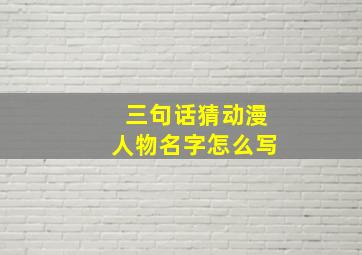 三句话猜动漫人物名字怎么写