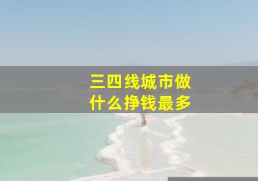 三四线城市做什么挣钱最多