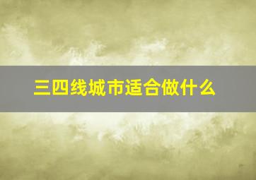 三四线城市适合做什么